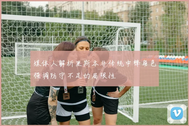 媒体人解析里斯本非传统中锋角色强调防守不足的局限性