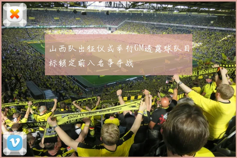山西队出征仪式举行GM透露球队目标锁定前八名争夺战