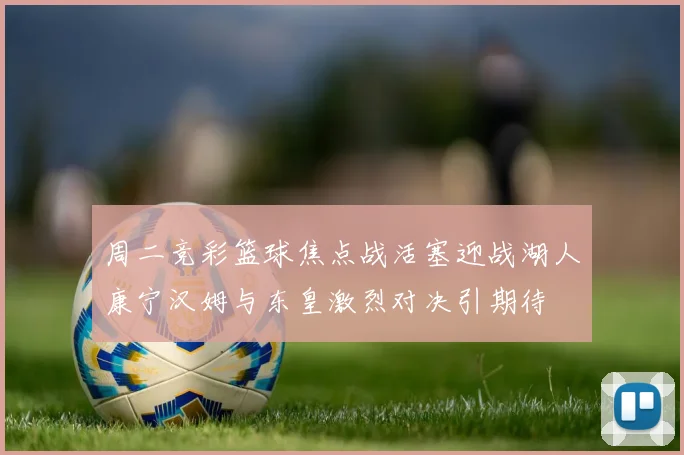 周二竞彩篮球焦点战活塞迎战湖人康宁汉姆与东皇激烈对决引期待