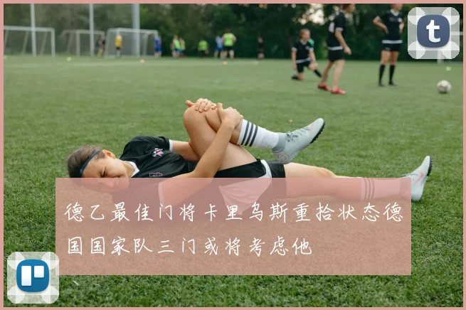 德乙最佳门将卡里乌斯重拾状态德国国家队三门或将考虑他