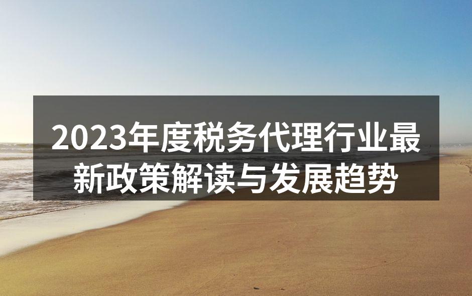 2023年度税务代理行业最新政策解读与发展趋势